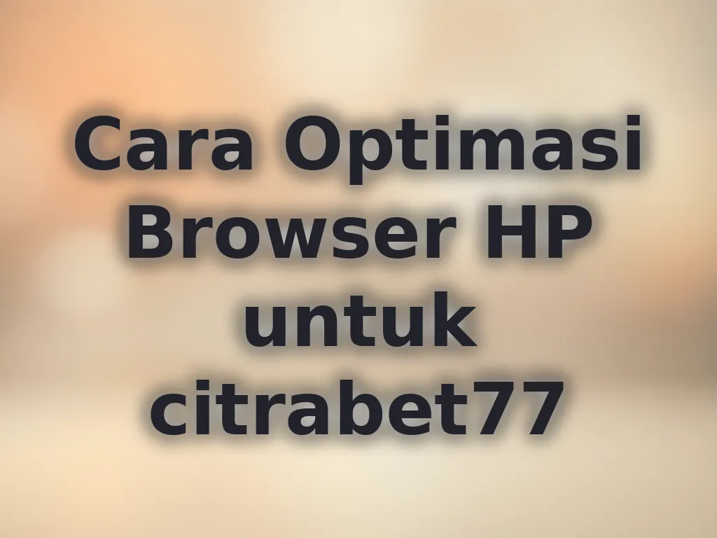 Cara Optimasi Browser HP untuk citrabet77