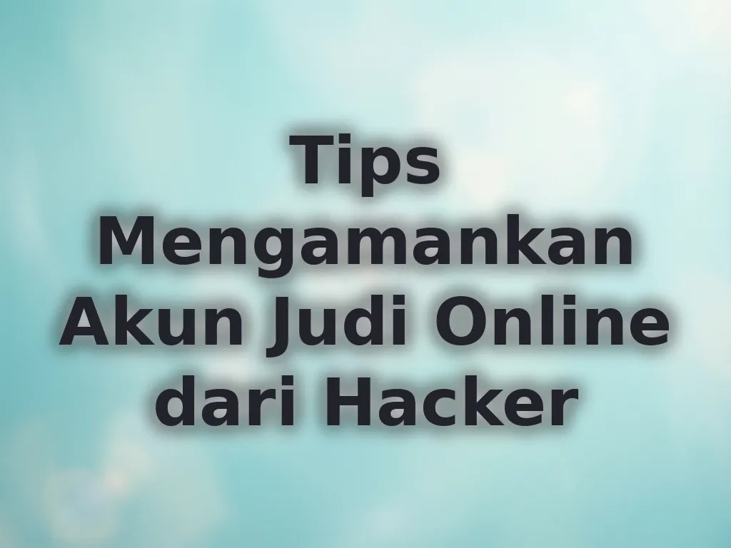 Tips Mengamankan Akun Judi Online dari Hacker