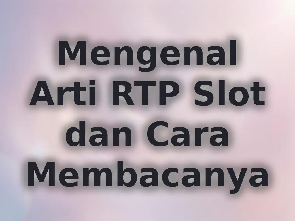 Mengenal Arti RTP Slot dan Cara Membacanya